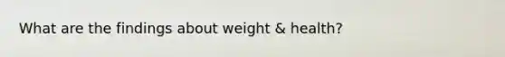 What are the findings about weight & health?