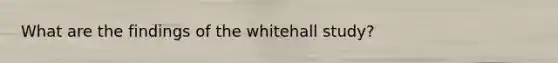 What are the findings of the whitehall study?