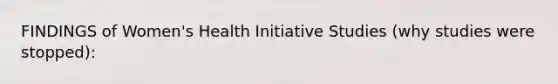 FINDINGS of Women's Health Initiative Studies (why studies were stopped):