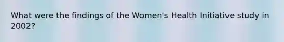 What were the findings of the Women's Health Initiative study in 2002?