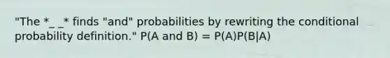 "The *_ _* finds "and" probabilities by rewriting the conditional probability definition." P(A and B) = P(A)P(B|A)