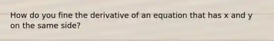 How do you fine the derivative of an equation that has x and y on the same side?