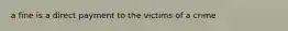 a fine is a direct payment to the victims of a crime