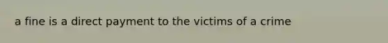 a fine is a direct payment to the victims of a crime