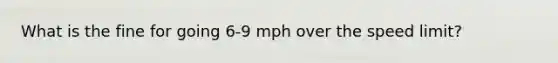 What is the fine for going 6-9 mph over the speed limit?