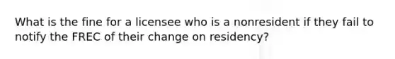 What is the fine for a licensee who is a nonresident if they fail to notify the FREC of their change on residency?