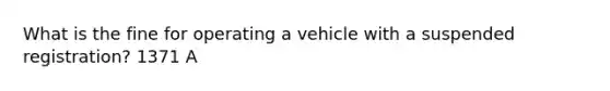 What is the fine for operating a vehicle with a suspended registration? 1371 A