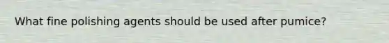 What fine polishing agents should be used after pumice?