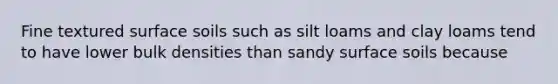 Fine textured surface soils such as silt loams and clay loams tend to have lower bulk densities than sandy surface soils because