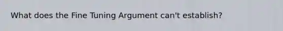 What does the Fine Tuning Argument can't establish?