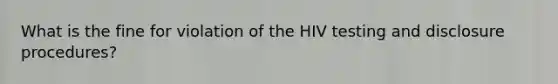 What is the fine for violation of the HIV testing and disclosure procedures?