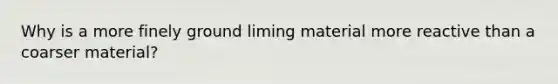 Why is a more finely ground liming material more reactive than a coarser material?