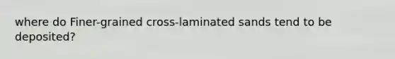 where do Finer-grained cross-laminated sands tend to be deposited?