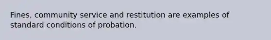 Fines, community service and restitution are examples of standard conditions of probation.