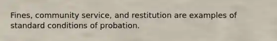 Fines, community service, and restitution are examples of standard conditions of probation.