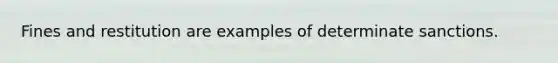 Fines and restitution are examples of determinate sanctions.