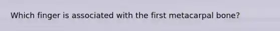 Which finger is associated with the first metacarpal bone?