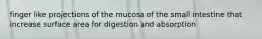 finger like projections of the mucosa of the small intestine that increase surface area for digestion and absorption
