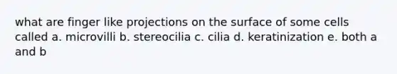 what are finger like projections on the surface of some cells called a. microvilli b. stereocilia c. cilia d. keratinization e. both a and b