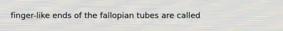 finger-like ends of the fallopian tubes are called