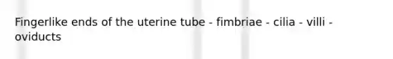 Fingerlike ends of the uterine tube - fimbriae - cilia - villi - oviducts