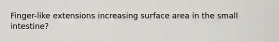 Finger-like extensions increasing surface area in <a href='https://www.questionai.com/knowledge/kt623fh5xn-the-small-intestine' class='anchor-knowledge'>the small intestine</a>?