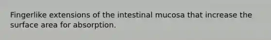 Fingerlike extensions of the intestinal mucosa that increase the <a href='https://www.questionai.com/knowledge/kEtsSAPENL-surface-area' class='anchor-knowledge'>surface area</a> for absorption.