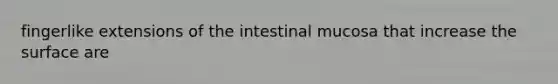 fingerlike extensions of the intestinal mucosa that increase the surface are