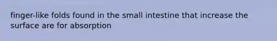 finger-like folds found in the small intestine that increase the surface are for absorption