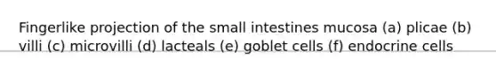 Fingerlike projection of the small intestines mucosa (a) plicae (b) villi (c) microvilli (d) lacteals (e) goblet cells (f) endocrine cells
