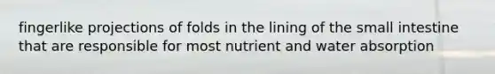 fingerlike projections of folds in the lining of <a href='https://www.questionai.com/knowledge/kt623fh5xn-the-small-intestine' class='anchor-knowledge'>the small intestine</a> that are responsible for most nutrient and water absorption