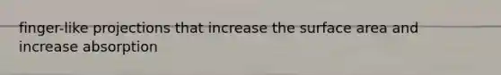 finger-like projections that increase the <a href='https://www.questionai.com/knowledge/kEtsSAPENL-surface-area' class='anchor-knowledge'>surface area</a> and increase absorption