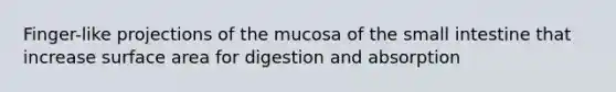 Finger-like projections of the mucosa of the small intestine that increase surface area for digestion and absorption