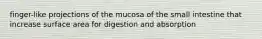 finger-like projections of the mucosa of the small intestine that increase surface area for digestion and absorption