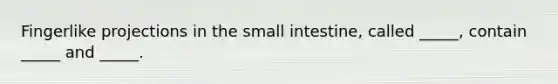 Fingerlike projections in <a href='https://www.questionai.com/knowledge/kt623fh5xn-the-small-intestine' class='anchor-knowledge'>the small intestine</a>, called _____, contain _____ and _____.