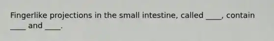 Fingerlike projections in the small intestine, called ____, contain ____ and ____.