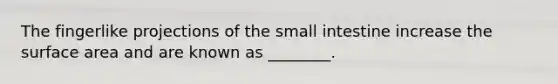 The fingerlike projections of <a href='https://www.questionai.com/knowledge/kt623fh5xn-the-small-intestine' class='anchor-knowledge'>the small intestine</a> increase the <a href='https://www.questionai.com/knowledge/kEtsSAPENL-surface-area' class='anchor-knowledge'>surface area</a> and are known as ________.