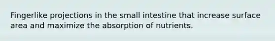 Fingerlike projections in the small intestine that increase surface area and maximize the absorption of nutrients.