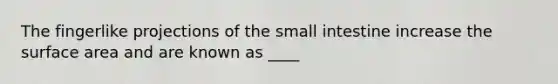 The fingerlike projections of <a href='https://www.questionai.com/knowledge/kt623fh5xn-the-small-intestine' class='anchor-knowledge'>the small intestine</a> increase the <a href='https://www.questionai.com/knowledge/kEtsSAPENL-surface-area' class='anchor-knowledge'>surface area</a> and are known as ____