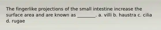 The fingerlike projections of <a href='https://www.questionai.com/knowledge/kt623fh5xn-the-small-intestine' class='anchor-knowledge'>the small intestine</a> increase the surface area and are known as ________. a. villi b. haustra c. cilia d. rugae