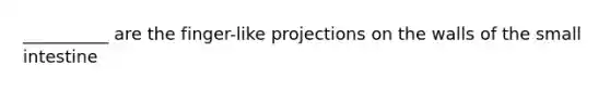 __________ are the finger-like projections on the walls of the small intestine