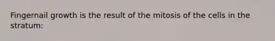 Fingernail growth is the result of the mitosis of the cells in the stratum: