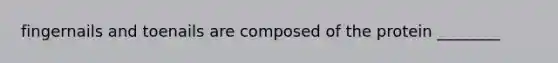 fingernails and toenails are composed of the protein ________