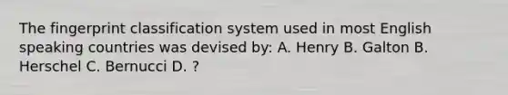 The fingerprint classification system used in most English speaking countries was devised by: A. Henry B. Galton B. Herschel C. Bernucci D. ?