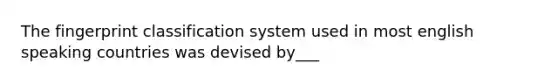 The fingerprint classification system used in most english speaking countries was devised by___