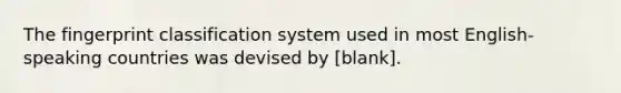 The fingerprint classification system used in most English-speaking countries was devised by [blank].