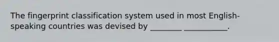 The fingerprint classification system used in most English-speaking countries was devised by ________ ___________.