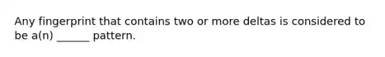 Any fingerprint that contains two or more deltas is considered to be a(n) ______ pattern.