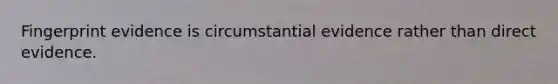 Fingerprint evidence is circumstantial evidence rather than direct evidence.