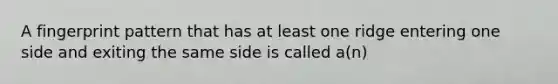 A fingerprint pattern that has at least one ridge entering one side and exiting the same side is called a(n)